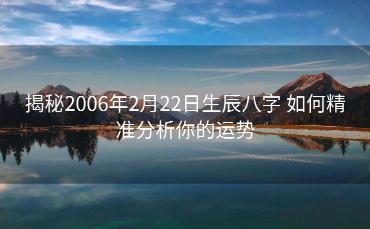 揭秘2006年2月22日生辰八字 如何精准分析你的运势