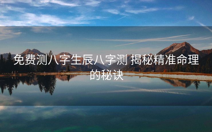 免费测八字生辰八字测 揭秘精准命理的秘诀