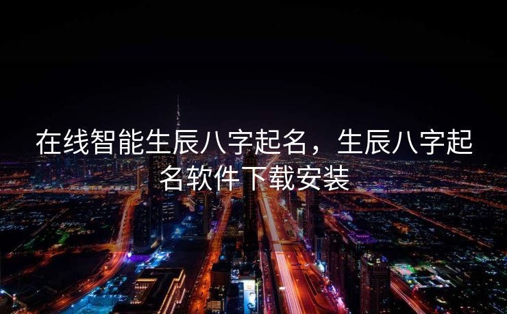 在线智能生辰八字起名，生辰八字起名软件下载安装