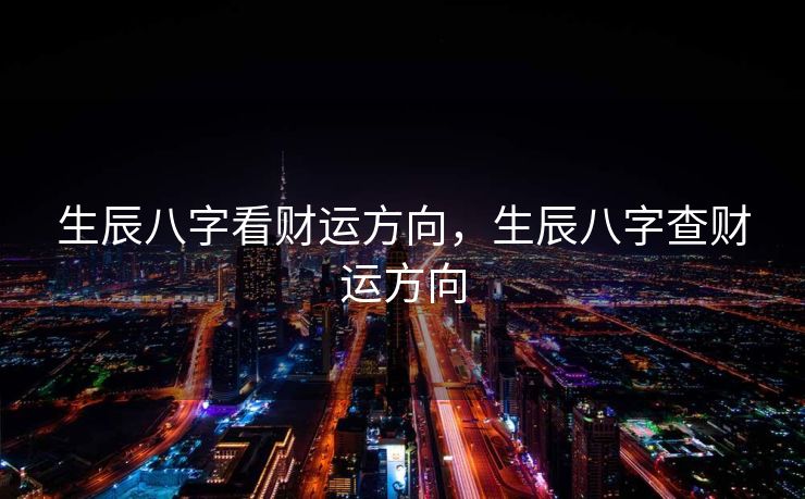 生辰八字看财运方向，生辰八字查财运方向