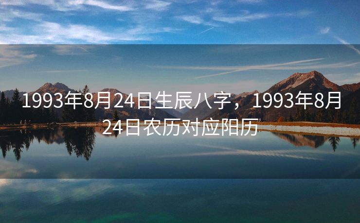 1993年8月24日生辰八字，1993年8月24日农历对应阳历
