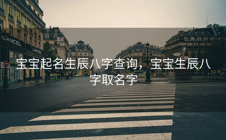 宝宝起名生辰八字查询，宝宝生辰八字取名字