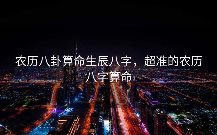 农历八卦算命生辰八字，超准的农历八字算命