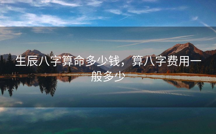 生辰八字算命多少钱，算八字费用一般多少