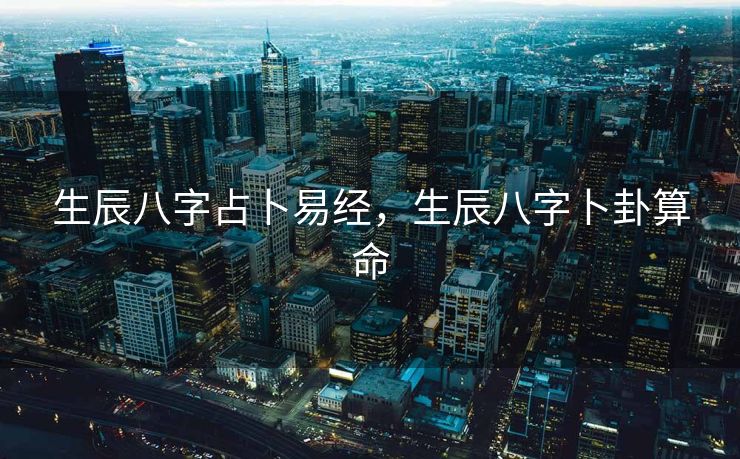 生辰八字占卜易经，生辰八字卜卦算命
