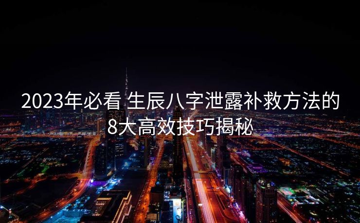 2023年必看 生辰八字泄露补救方法的8大高效技巧揭秘