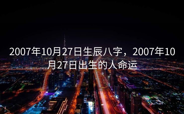 2007年10月27日生辰八字，2007年10月27日出生的人命运