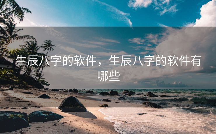 生辰八字的软件，生辰八字的软件有哪些
