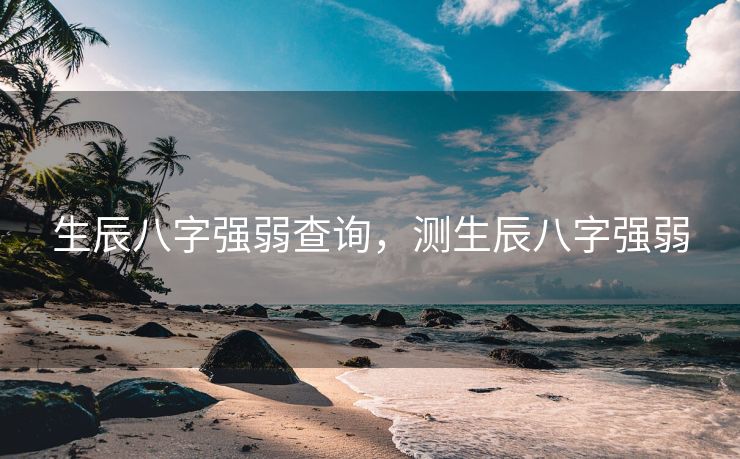 生辰八字强弱查询，测生辰八字强弱