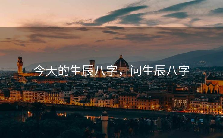 今天的生辰八字，问生辰八字