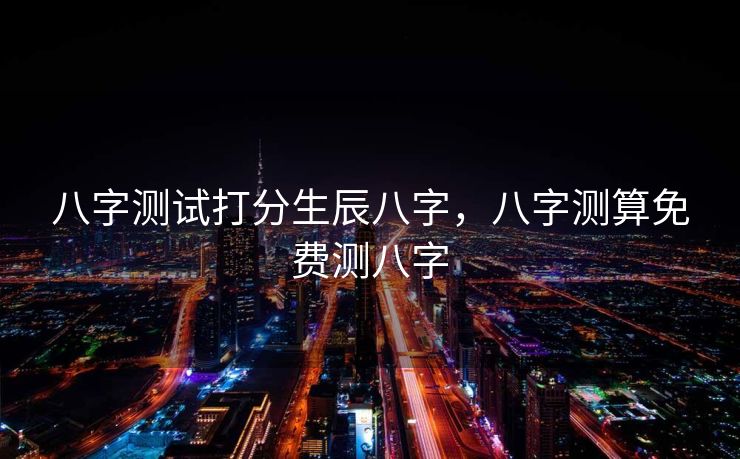 八字测试打分生辰八字，八字测算免费测八字