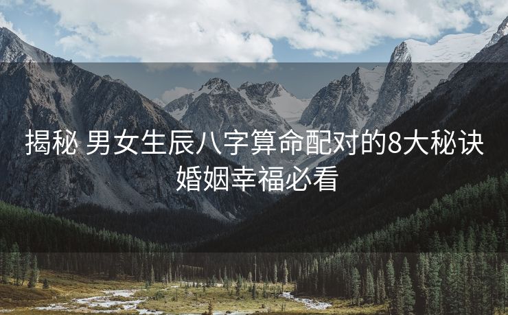 揭秘 男女生辰八字算命配对的8大秘诀 婚姻幸福必看