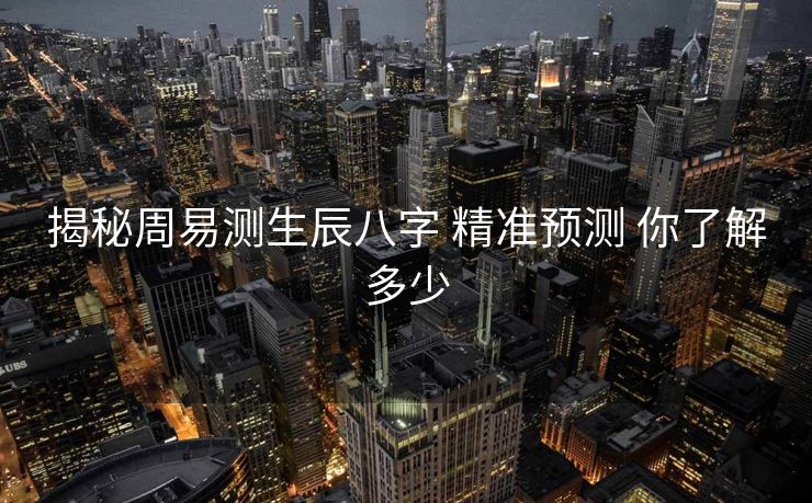 揭秘周易测生辰八字 精准预测 你了解多少