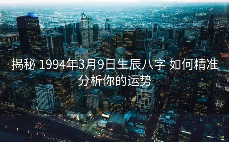 揭秘 1994年3月9日生辰八字 如何精准分析你的运势