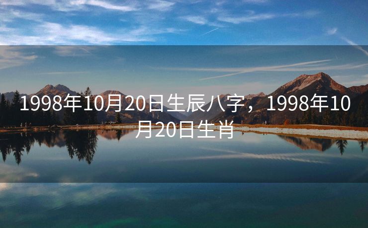 1998年10月20日生辰八字，1998年10月20日生肖