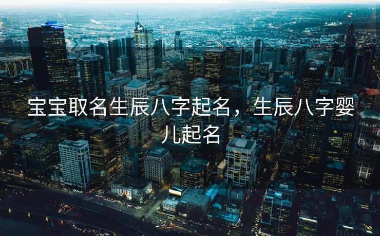 宝宝取名生辰八字起名，生辰八字婴儿起名