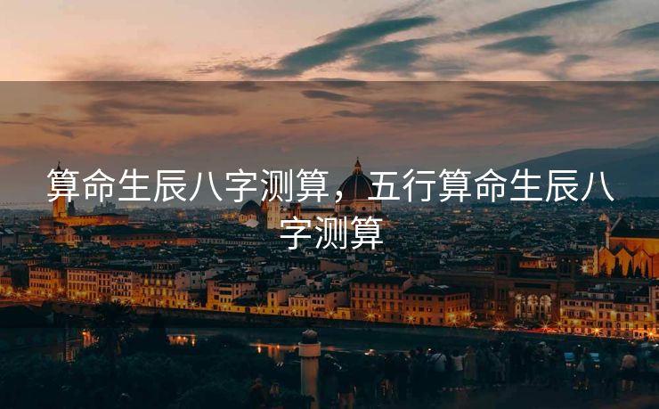 算命生辰八字测算，五行算命生辰八字测算