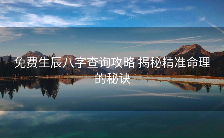 免费生辰八字查询攻略 揭秘精准命理的秘诀