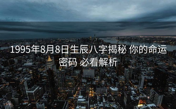 1995年8月8日生辰八字揭秘 你的命运密码 必看解析