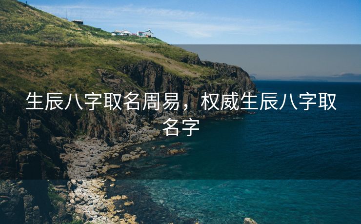 生辰八字取名周易，权威生辰八字取名字