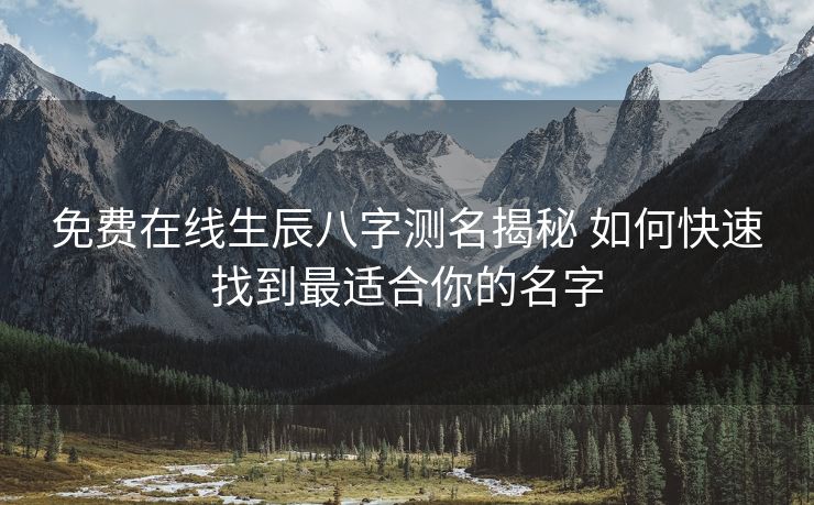 免费在线生辰八字测名揭秘 如何快速找到最适合你的名字
