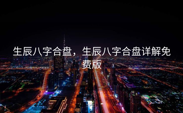 生辰八字合盘，生辰八字合盘详解免费版