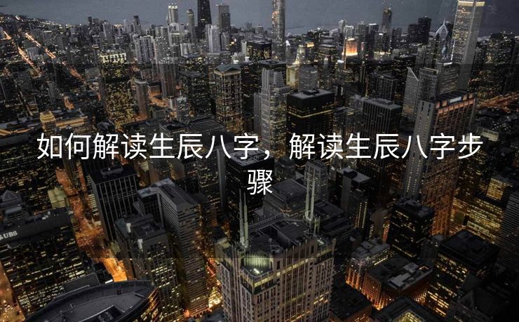 如何解读生辰八字，解读生辰八字步骤