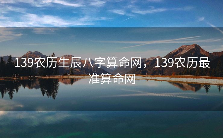 139农历生辰八字算命网，139农历最准算命网