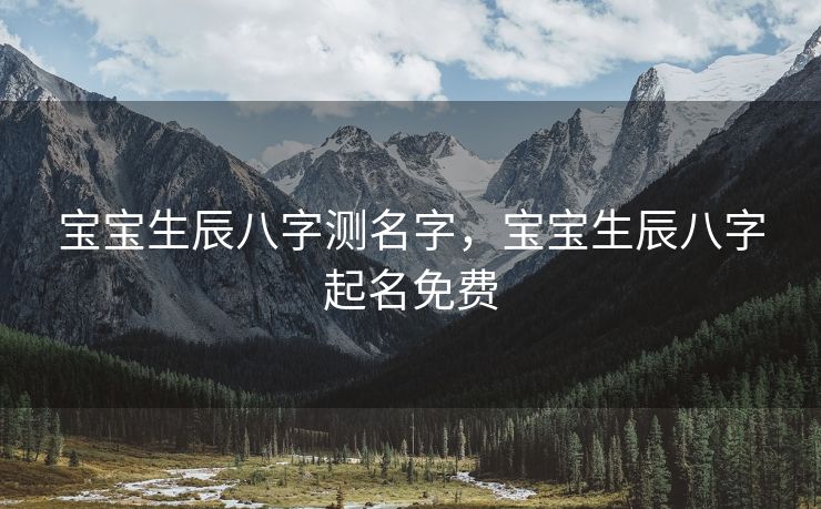 宝宝生辰八字测名字，宝宝生辰八字起名免费
