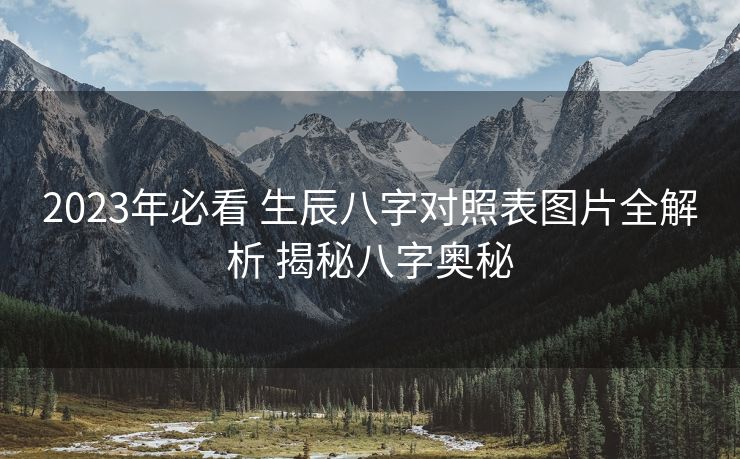 2023年必看 生辰八字对照表图片全解析 揭秘八字奥秘