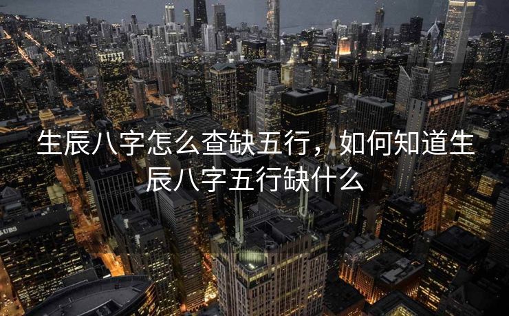 生辰八字怎么查缺五行，如何知道生辰八字五行缺什么