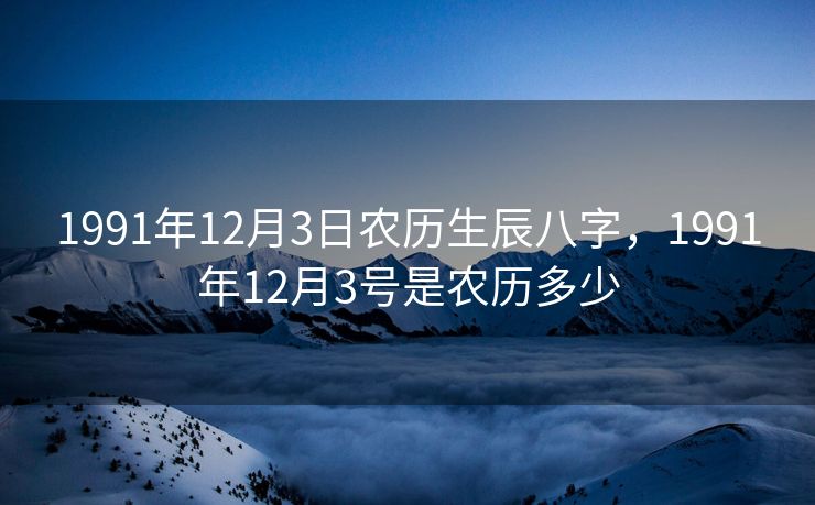 1991年12月3日农历生辰八字，1991年12月3号是农历多少