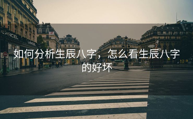 如何分析生辰八字，怎么看生辰八字的好坏