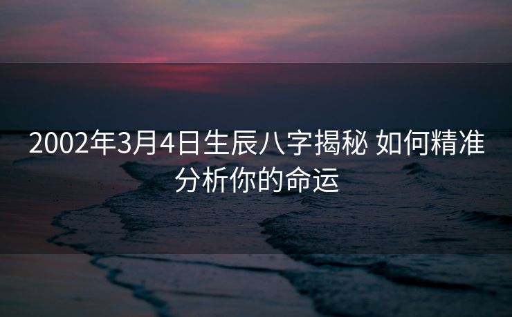 2002年3月4日生辰八字揭秘 如何精准分析你的命运
