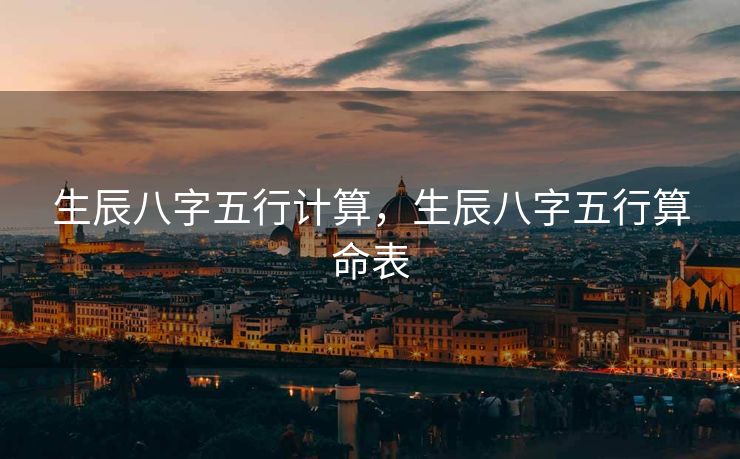 生辰八字五行计算，生辰八字五行算命表