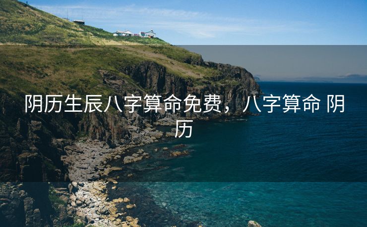 阴历生辰八字算命免费，八字算命 阴历