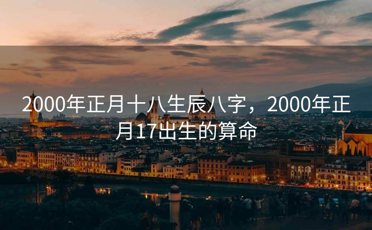 2000年正月十八生辰八字，2000年正月17出生的算命