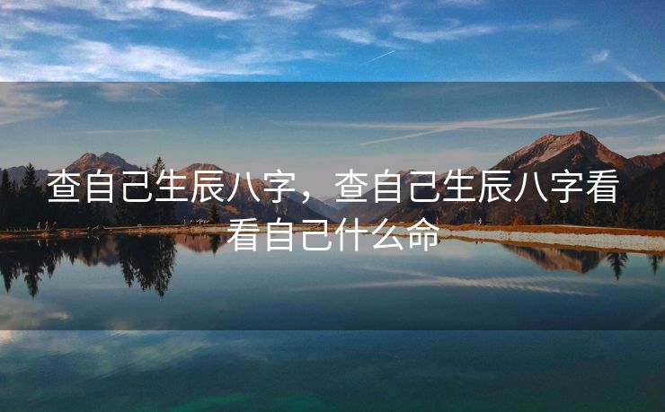 查自己生辰八字，查自己生辰八字看看自己什么命