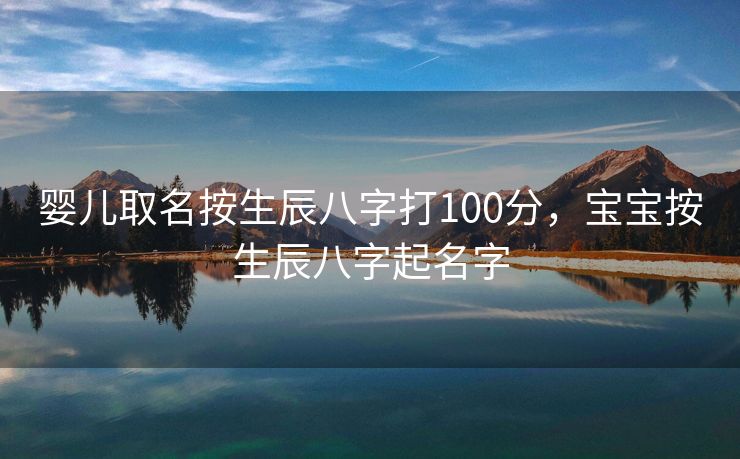 婴儿取名按生辰八字打100分，宝宝按生辰八字起名字