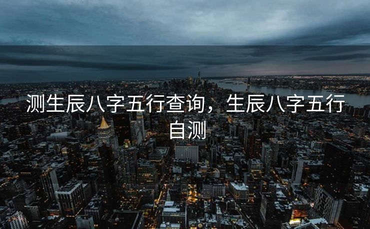 测生辰八字五行查询，生辰八字五行自测