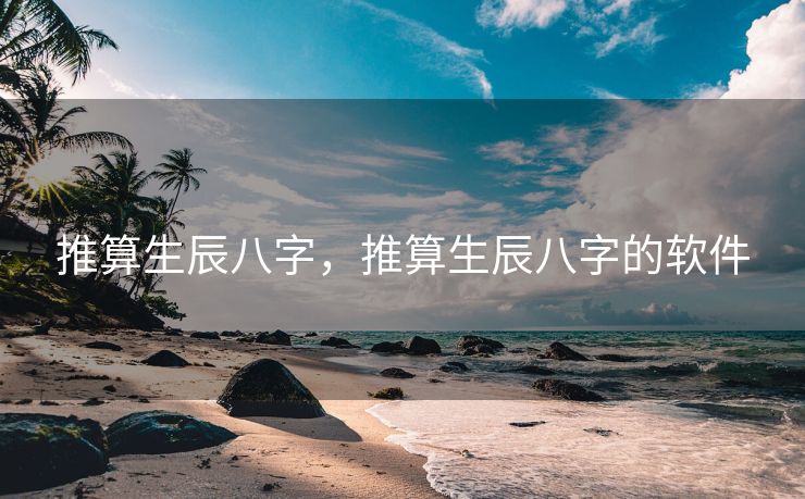 推算生辰八字，推算生辰八字的软件
