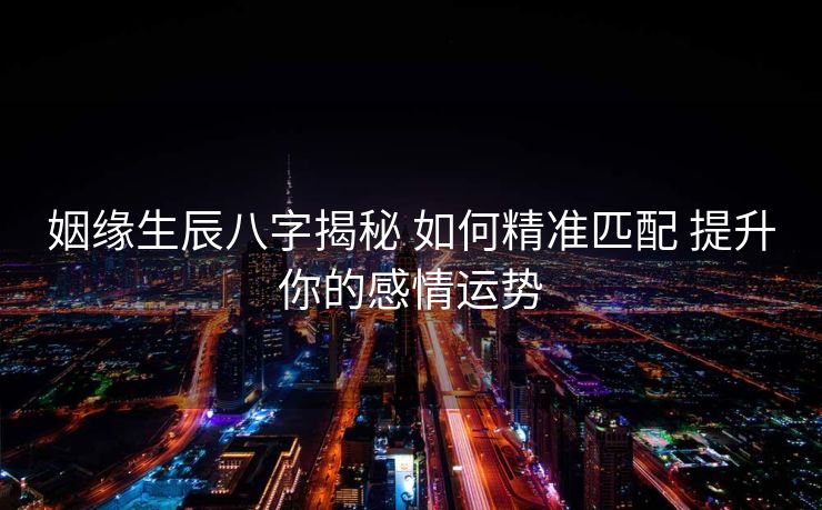 姻缘生辰八字揭秘 如何精准匹配 提升你的感情运势