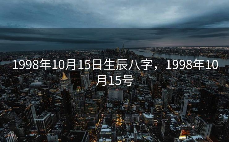 1998年10月15日生辰八字，1998年10月15号