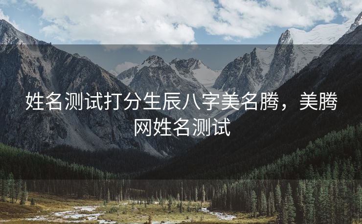 姓名测试打分生辰八字美名腾，美腾网姓名测试