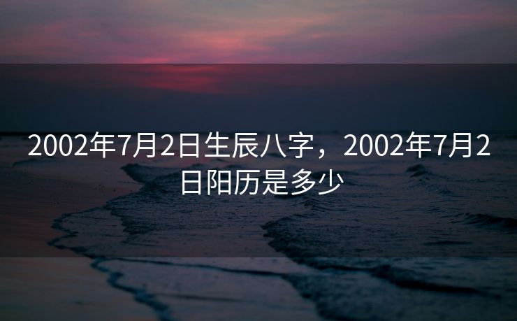 2002年7月2日生辰八字，2002年7月2日阳历是多少