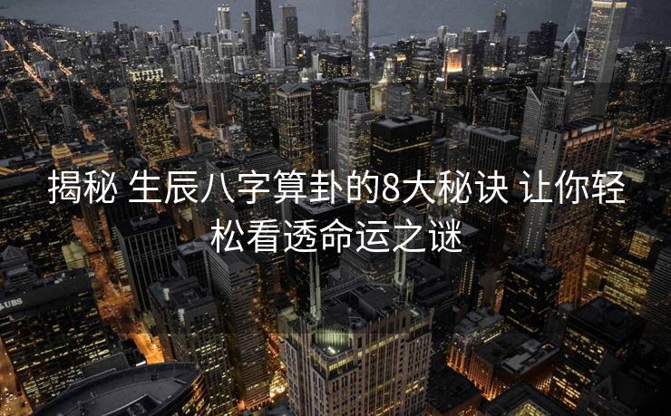 揭秘 生辰八字算卦的8大秘诀 让你轻松看透命运之谜