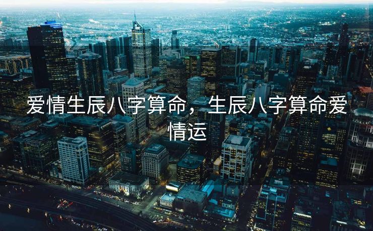 爱情生辰八字算命，生辰八字算命爱情运