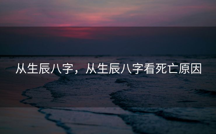 从生辰八字，从生辰八字看死亡原因