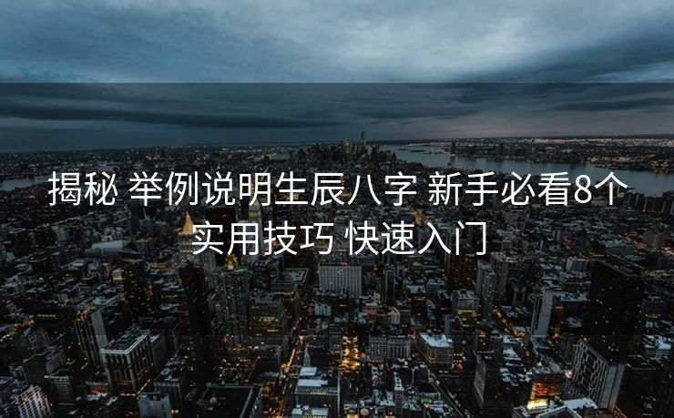 揭秘 举例说明生辰八字 新手必看8个实用技巧 快速入门