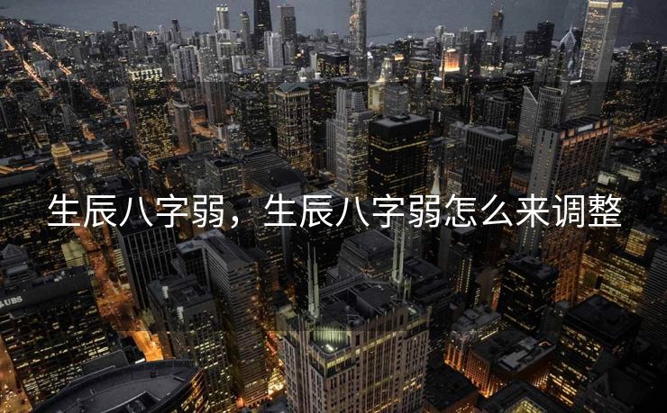 生辰八字弱，生辰八字弱怎么来调整